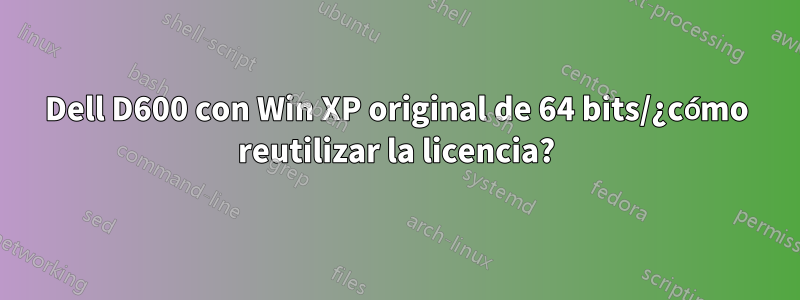 Dell D600 con Win XP original de 64 bits/¿cómo reutilizar la licencia?