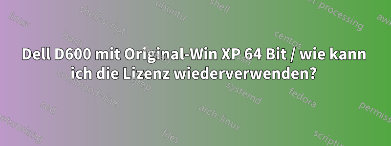Dell D600 mit Original-Win XP 64 Bit / wie kann ich die Lizenz wiederverwenden?