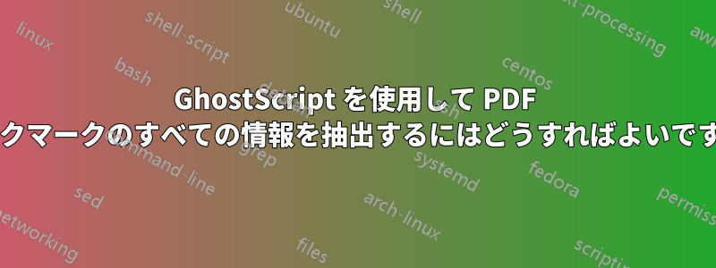 GhostScript を使用して PDF ブックマークのすべての情報を抽出するにはどうすればよいですか?