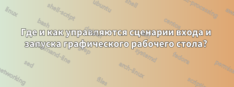 Где и как управляются сценарии входа и запуска графического рабочего стола?