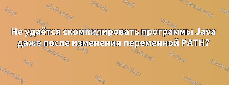 Не удаётся скомпилировать программы Java даже после изменения переменной PATH?