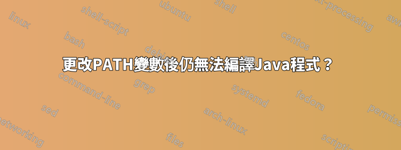 更改PATH變數後仍無法編譯Java程式？