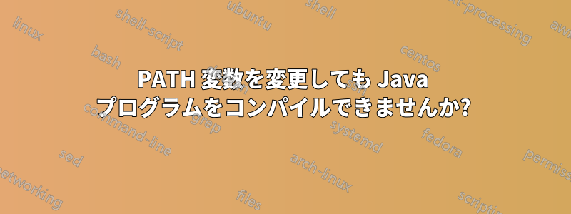 PATH 変数を変更しても Java プログラムをコンパイルできませんか?