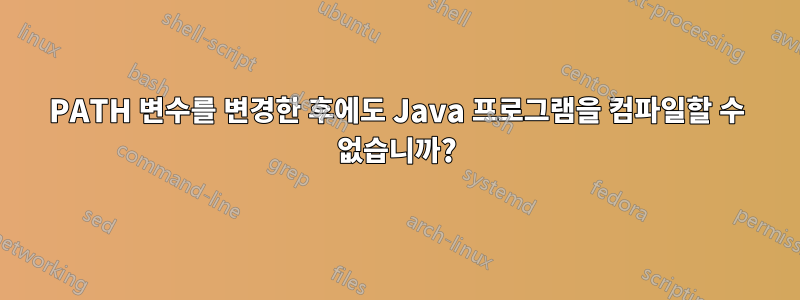 PATH 변수를 변경한 후에도 Java 프로그램을 컴파일할 수 없습니까?