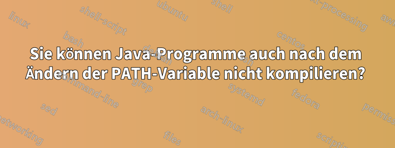 Sie können Java-Programme auch nach dem Ändern der PATH-Variable nicht kompilieren?