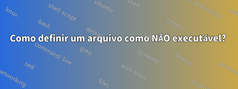 Como definir um arquivo como NÃO executável?