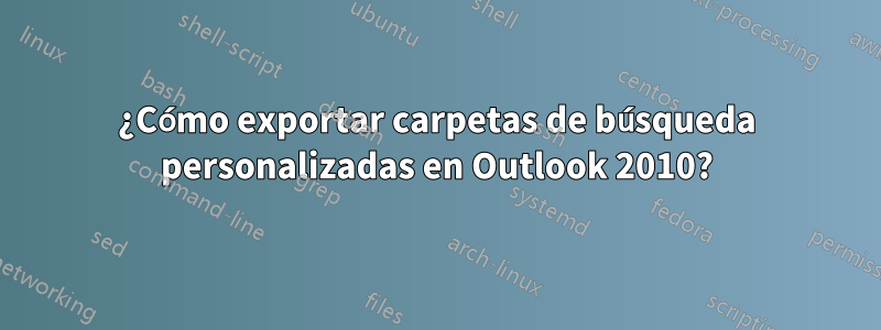 ¿Cómo exportar carpetas de búsqueda personalizadas en Outlook 2010?