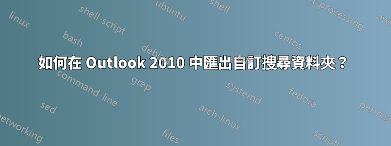 如何在 Outlook 2010 中匯出自訂搜尋資料夾？