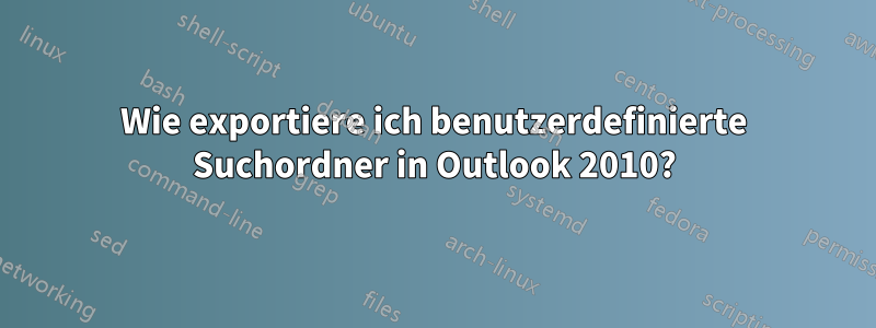 Wie exportiere ich benutzerdefinierte Suchordner in Outlook 2010?