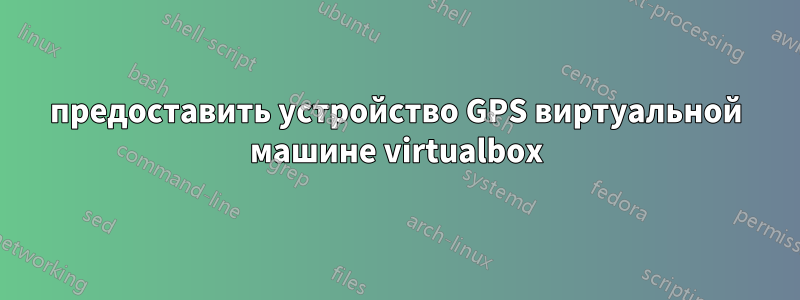 предоставить устройство GPS виртуальной машине virtualbox