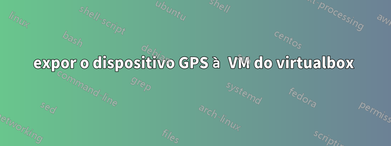 expor o dispositivo GPS à VM do virtualbox