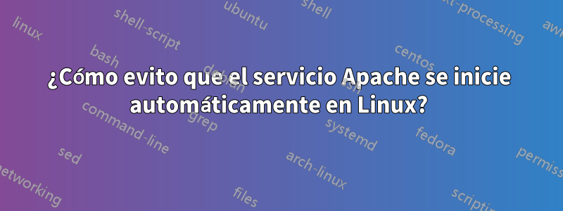 ¿Cómo evito que el servicio Apache se inicie automáticamente en Linux?