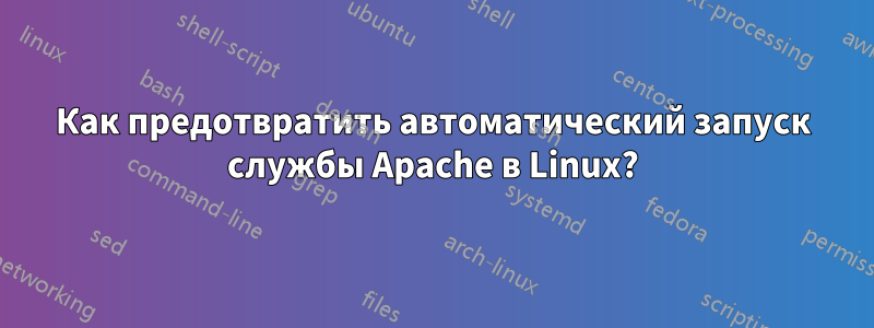 Как предотвратить автоматический запуск службы Apache в Linux?