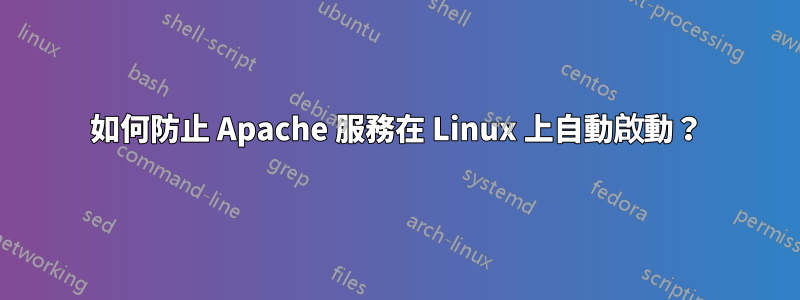 如何防止 Apache 服務在 Linux 上自動啟動？