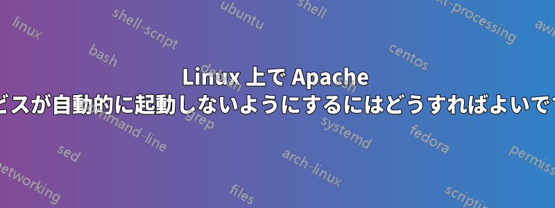 Linux 上で Apache サービスが自動的に起動しないようにするにはどうすればよいですか?