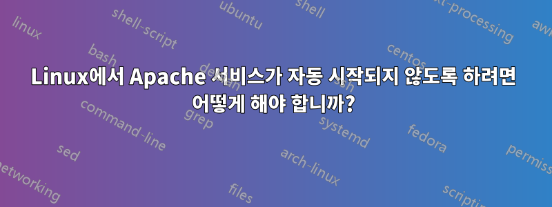 Linux에서 Apache 서비스가 자동 시작되지 않도록 하려면 어떻게 해야 합니까?