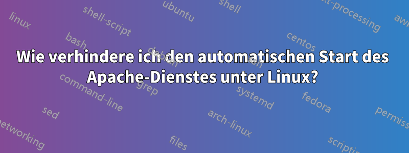 Wie verhindere ich den automatischen Start des Apache-Dienstes unter Linux?