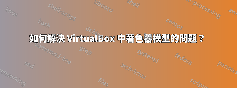 如何解決 VirtualBox 中著色器模型的問題？