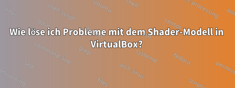 Wie löse ich Probleme mit dem Shader-Modell in VirtualBox?