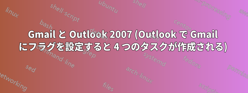Gmail と Outlook 2007 (Outlook で Gmail にフラグを設定すると 4 つのタスクが作成される)