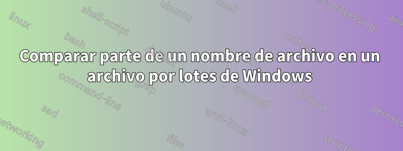 Comparar parte de un nombre de archivo en un archivo por lotes de Windows