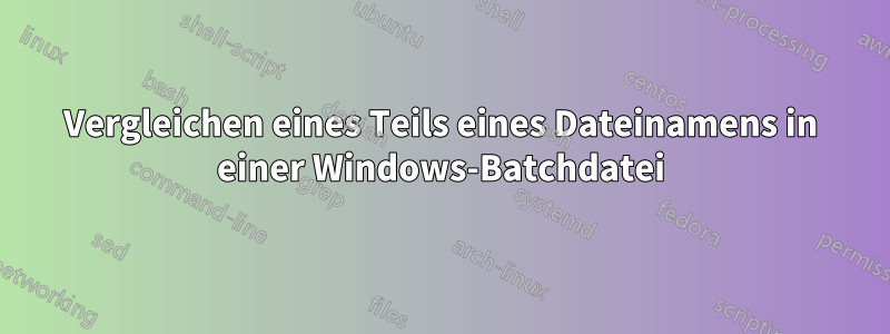 Vergleichen eines Teils eines Dateinamens in einer Windows-Batchdatei
