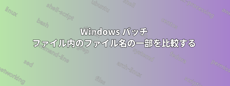 Windows バッチ ファイル内のファイル名の一部を比較する