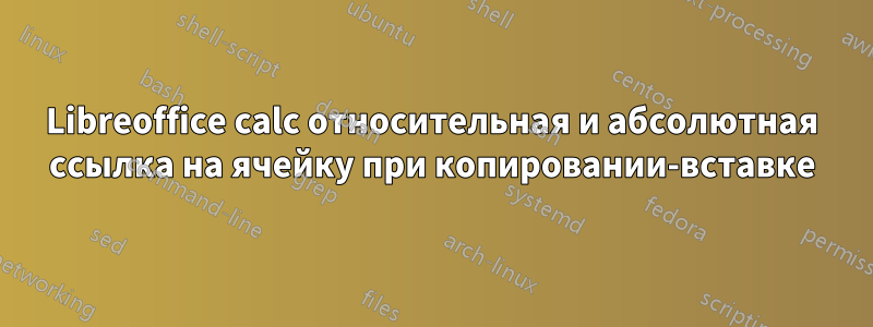 Libreoffice calc относительная и абсолютная ссылка на ячейку при копировании-вставке