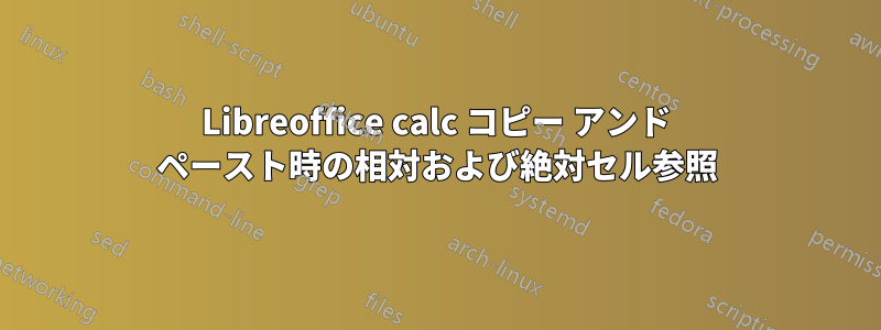 Libreoffice calc コピー アンド ペースト時の相対および絶対セル参照