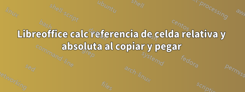 Libreoffice calc referencia de celda relativa y absoluta al copiar y pegar