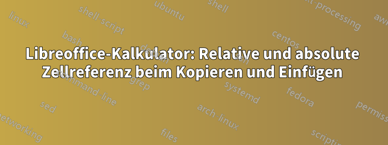 Libreoffice-Kalkulator: Relative und absolute Zellreferenz beim Kopieren und Einfügen