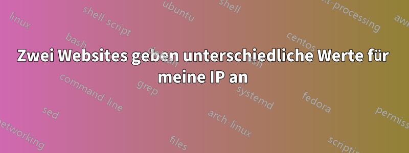 Zwei Websites geben unterschiedliche Werte für meine IP an