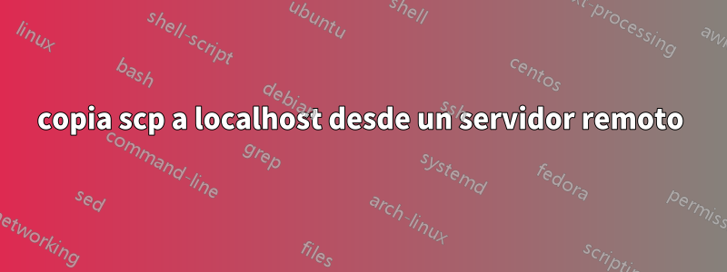 copia scp a localhost desde un servidor remoto