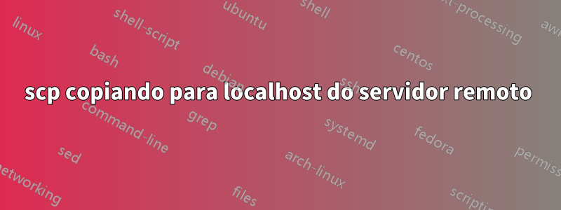 scp copiando para localhost do servidor remoto