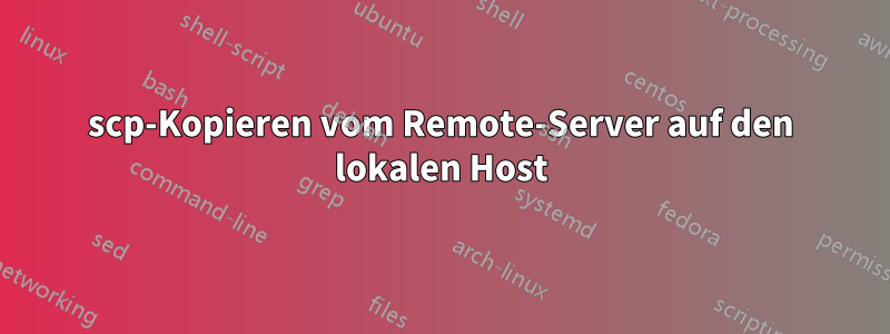 scp-Kopieren vom Remote-Server auf den lokalen Host