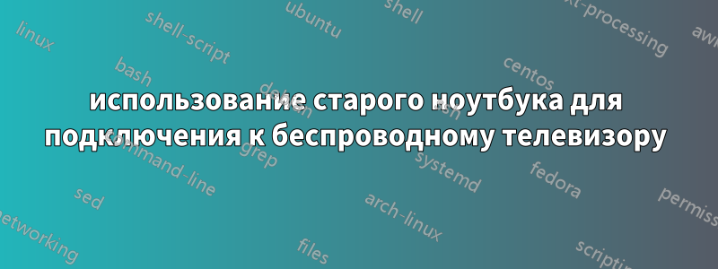 использование старого ноутбука для подключения к беспроводному телевизору