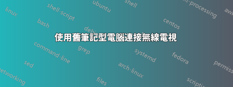 使用舊筆記型電腦連接無線電視