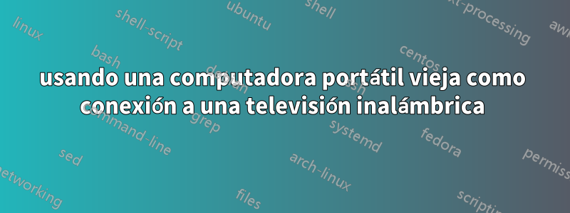 usando una computadora portátil vieja como conexión a una televisión inalámbrica