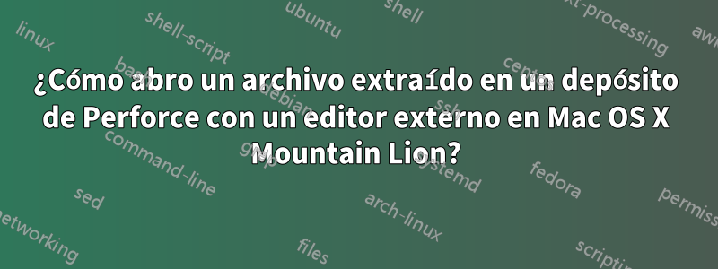 ¿Cómo abro un archivo extraído en un depósito de Perforce con un editor externo en Mac OS X Mountain Lion?