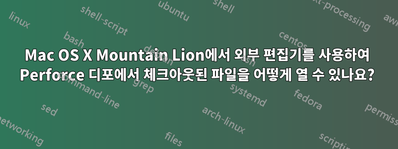 Mac OS X Mountain Lion에서 외부 편집기를 사용하여 Perforce 디포에서 체크아웃된 파일을 어떻게 열 수 있나요?