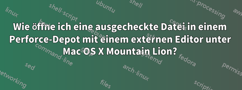Wie öffne ich eine ausgecheckte Datei in einem Perforce-Depot mit einem externen Editor unter Mac OS X Mountain Lion?