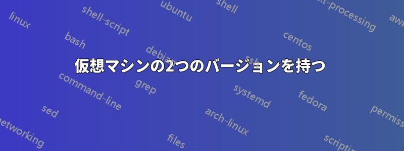 仮想マシンの2つのバージョンを持つ