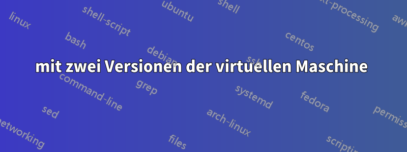 mit zwei Versionen der virtuellen Maschine