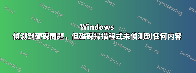 Windows 偵測到硬碟問題，但磁碟掃描程式未偵測到任何內容