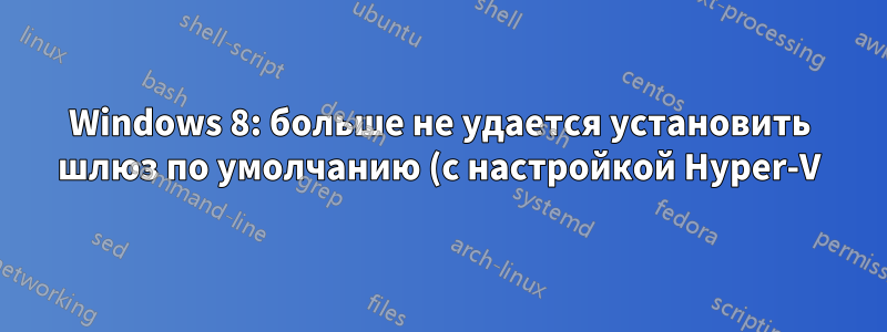 Windows 8: больше не удается установить шлюз по умолчанию (с настройкой Hyper-V) для vEthernet