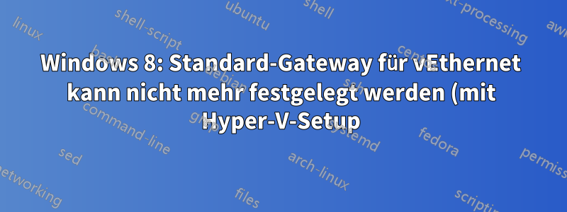 Windows 8: Standard-Gateway für vEthernet kann nicht mehr festgelegt werden (mit Hyper-V-Setup)