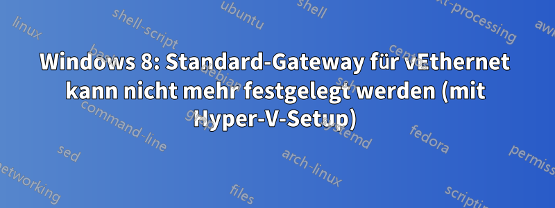 Windows 8: Standard-Gateway für vEthernet kann nicht mehr festgelegt werden (mit Hyper-V-Setup)