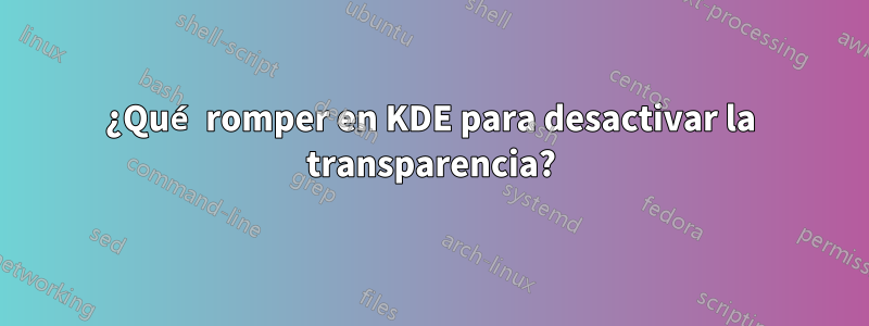 ¿Qué romper en KDE para desactivar la transparencia?