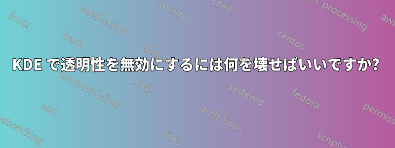 KDE で透明性を無効にするには何を壊せばいいですか?