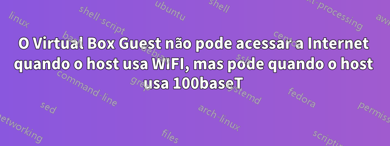 O Virtual Box Guest não pode acessar a Internet quando o host usa WIFI, mas pode quando o host usa 100baseT